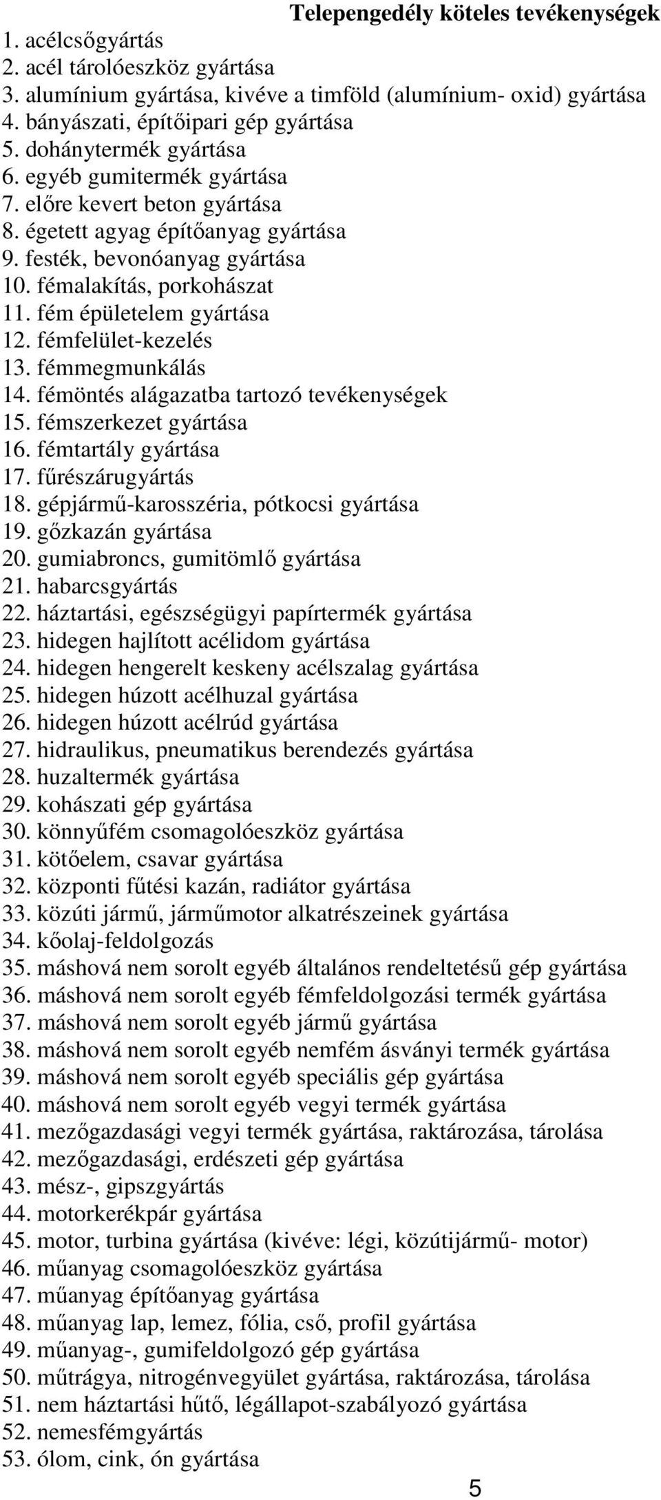 fém épületelem gyártása 12. fémfelület-kezelés 13. fémmegmunkálás 14. fémöntés alágazatba tartozó tevékenységek 15. fémszerkezet gyártása 16. fémtartály gyártása 17. fűrészárugyártás 18.