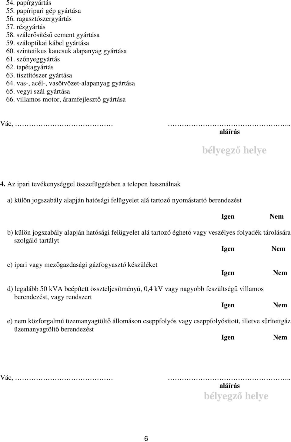 Az ipari tevékenységgel összefüggésben a telepen használnak a) külön jogszabály alapján hatósági felügyelet alá tartozó nyomástartó berendezést b) külön jogszabály alapján hatósági felügyelet alá