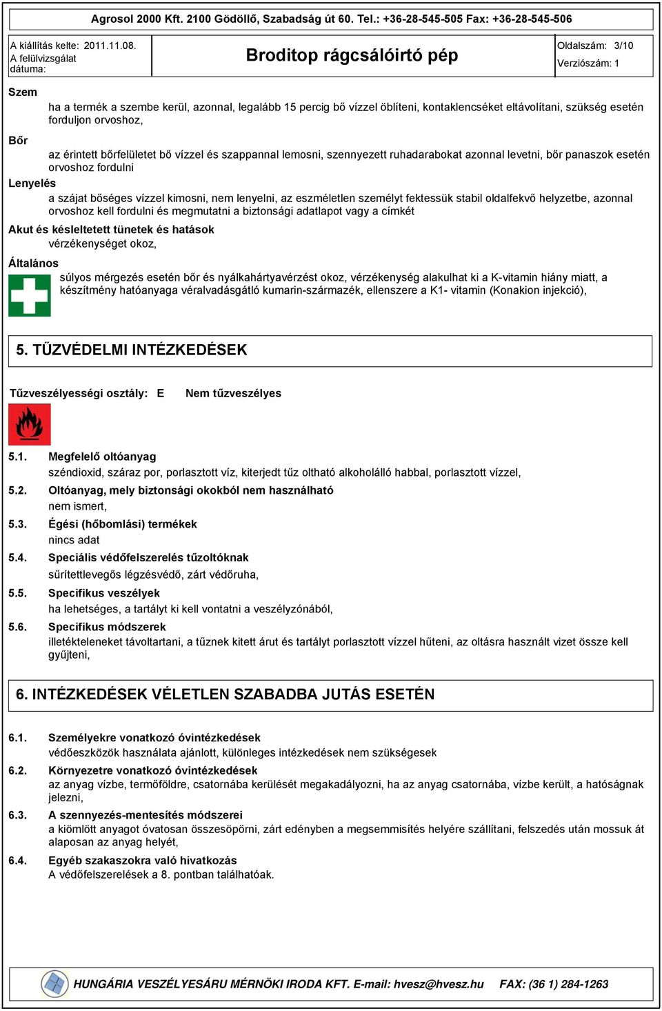érintett bőrfelületet bő vízzel és szappannal lemosni, szennyezett ruhadarabokat azonnal levetni, bőr panaszok esetén orvoshoz fordulni Lenyelés a szájat bőséges vízzel kimosni, nem lenyelni, az