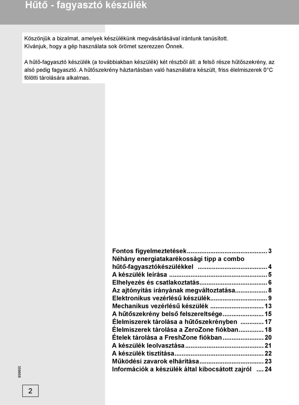 A hűtőszekrény háztartásban való használatra készült, friss élelmiszerek 0 C fölötti tárolására alkalmas. Fontos figyelmeztetések... 3 Néhány energiatakarékossági tipp a combo hűtő-fagyasztókészülékkel.