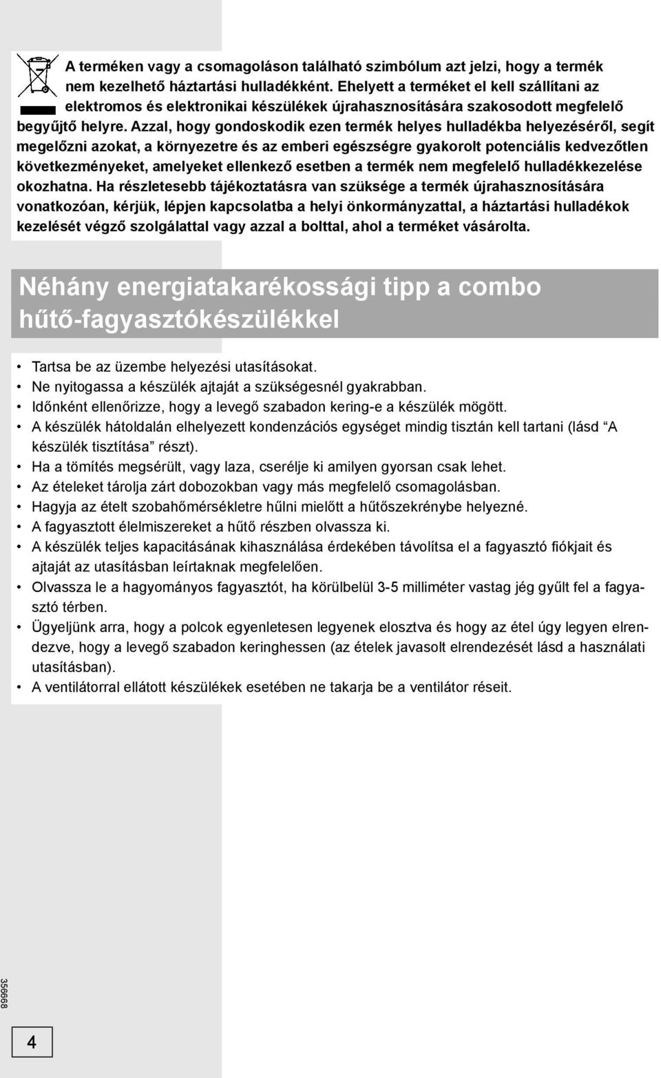 Azzal, hogy gondoskodik ezen termék helyes hulladékba helyezéséről, segít megelőzni azokat, a környezetre és az emberi egészségre gyakorolt potenciális kedvezőtlen következményeket, amelyeket