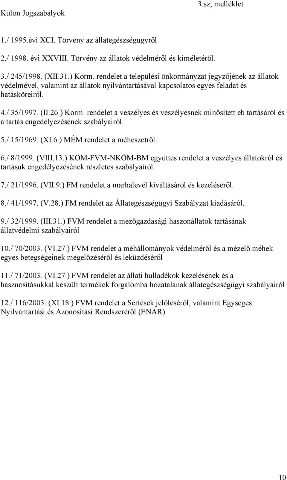 rendelet a veszélyes és veszélyesnek minősített eb tartásáról és a tartás engedélyezésének szabályairól. 5./ 15/1969. (XI.6.) MÉM rendelet a méhészetről. 6./ 8/1999. (VIII.13.