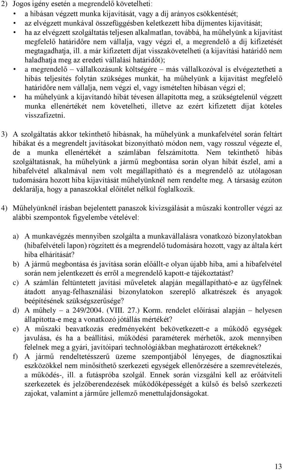 a már kifizetett díjat visszakövetelheti (a kijavítási határidő nem haladhatja meg az eredeti vállalási határidőt); a megrendelő vállalkozásunk költségére más vállalkozóval is elvégeztetheti a hibás