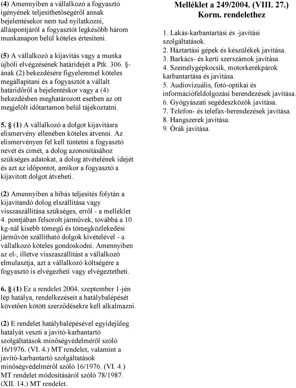 - ának (2) bekezdésére figyelemmel köteles megállapítani és a fogyasztót a vállalt határidőről a bejelentéskor vagy a (4) bekezdésben meghatározott esetben az ott megjelölt időtartamon belül