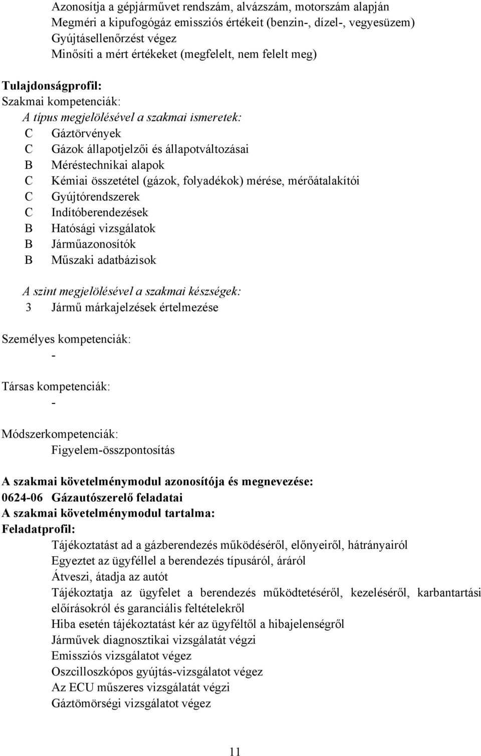 (gázok, folyadékok) mérése, mérőátalakítói C Gyújtórendszerek C Indítóberendezések Hatósági vizsgálatok Járműazonosítók Műszaki adatbázisok A szint megjelölésével a szakmai készségek: 3 Jármű