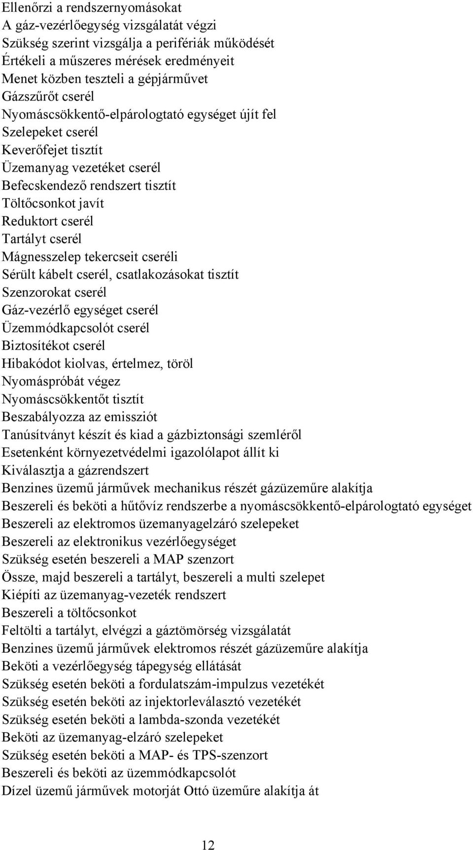 Tartályt cserél Mágnesszelep tekercseit cseréli Sérült kábelt cserél, csatlakozásokat tisztít Szenzorokat cserél Gázvezérlő egységet cserél Üzemmódkapcsolót cserél iztosítékot cserél Hibakódot