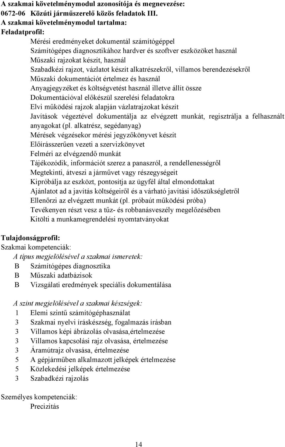 Szabadkézi rajzot, vázlatot készít alkatrészekről, villamos berendezésekről Műszaki dokumentációt értelmez és használ Anyagjegyzéket és költségvetést használ illetve állít össze Dokumentációval