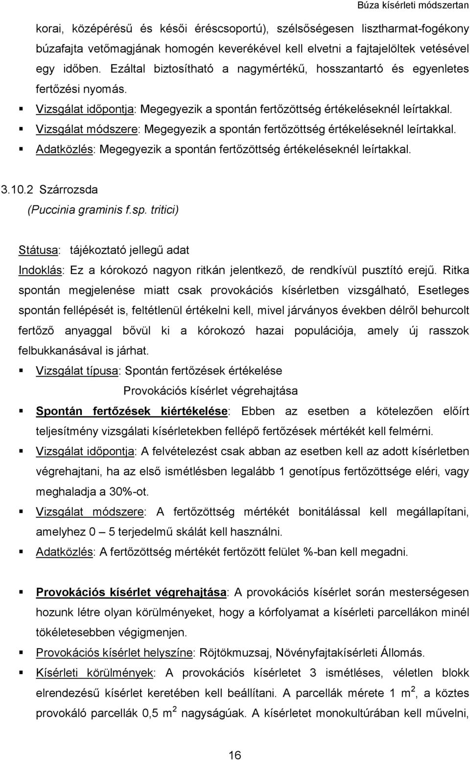 Vizsgálat módszere: Megegyezik a spontán fertőzöttség értékeléseknél leírtakkal. Adatközlés: Megegyezik a spontán fertőzöttség értékeléseknél leírtakkal. 3.10.2 Szárrozsda (Puccinia graminis f.sp. tritici) Státusa: tájékoztató jellegű adat Indoklás: Ez a kórokozó nagyon ritkán jelentkező, de rendkívül pusztító erejű.