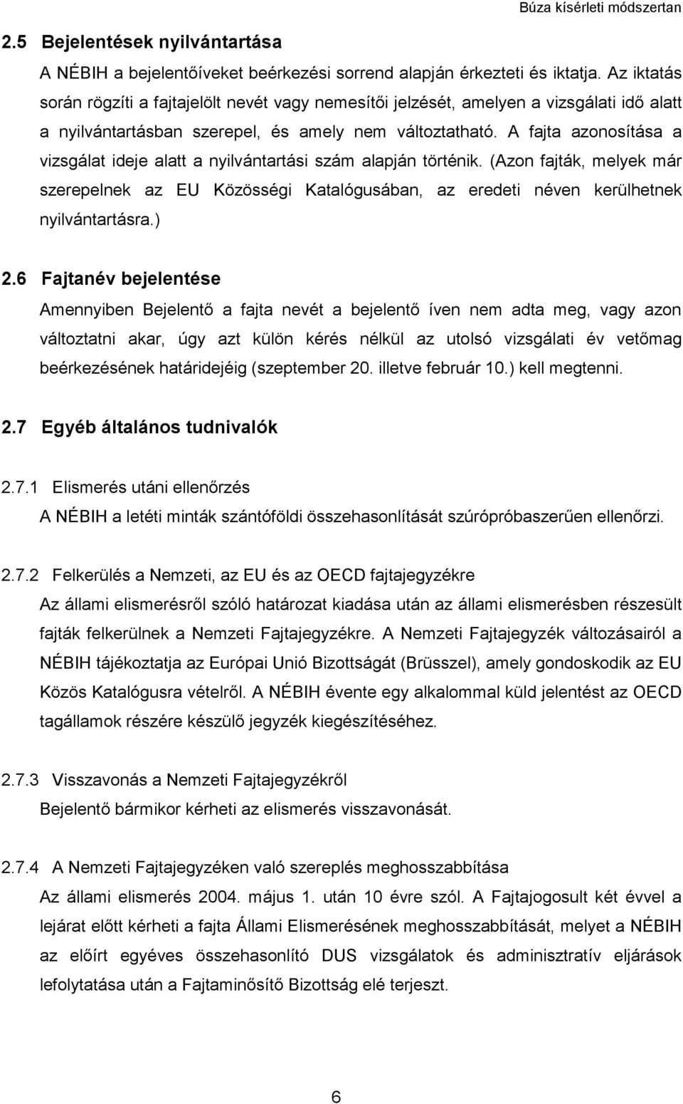 A fajta azonosítása a vizsgálat ideje alatt a nyilvántartási szám alapján történik. (Azon fajták, melyek már szerepelnek az EU Közösségi Katalógusában, az eredeti néven kerülhetnek nyilvántartásra.