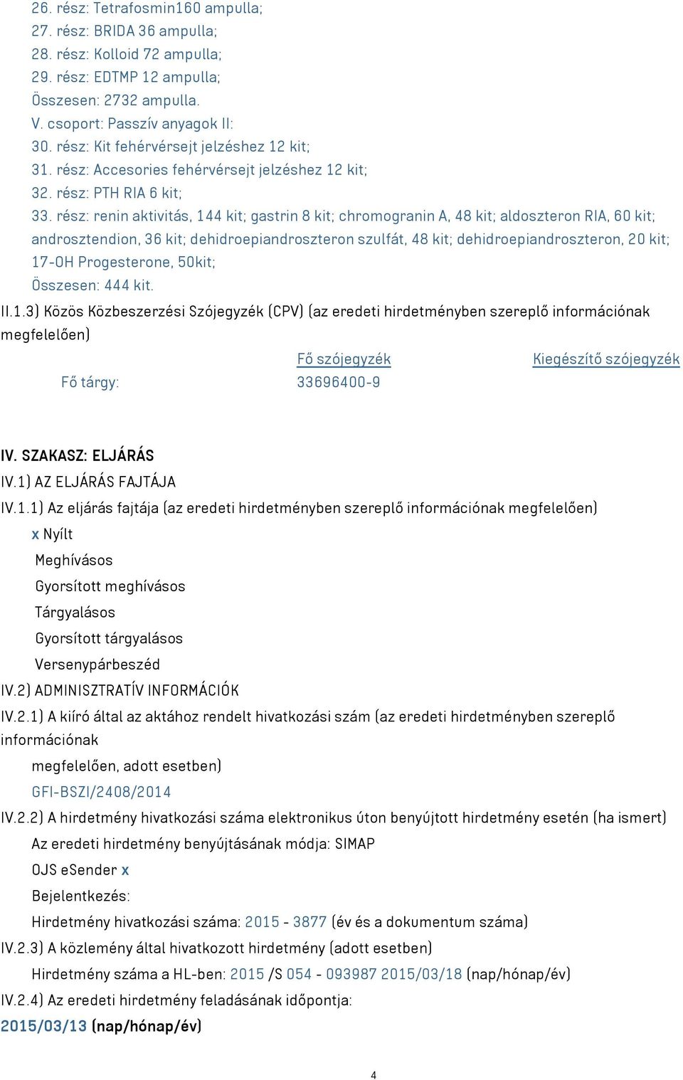 rész: renin aktivitás, 144 kit; gastrin 8 kit; chromogranin A, 48 kit; aldoszteron RIA, 60 kit; androsztendion, 36 kit; dehidroepiandroszteron szulfát, 48 kit; dehidroepiandroszteron, 20 kit; 17-OH