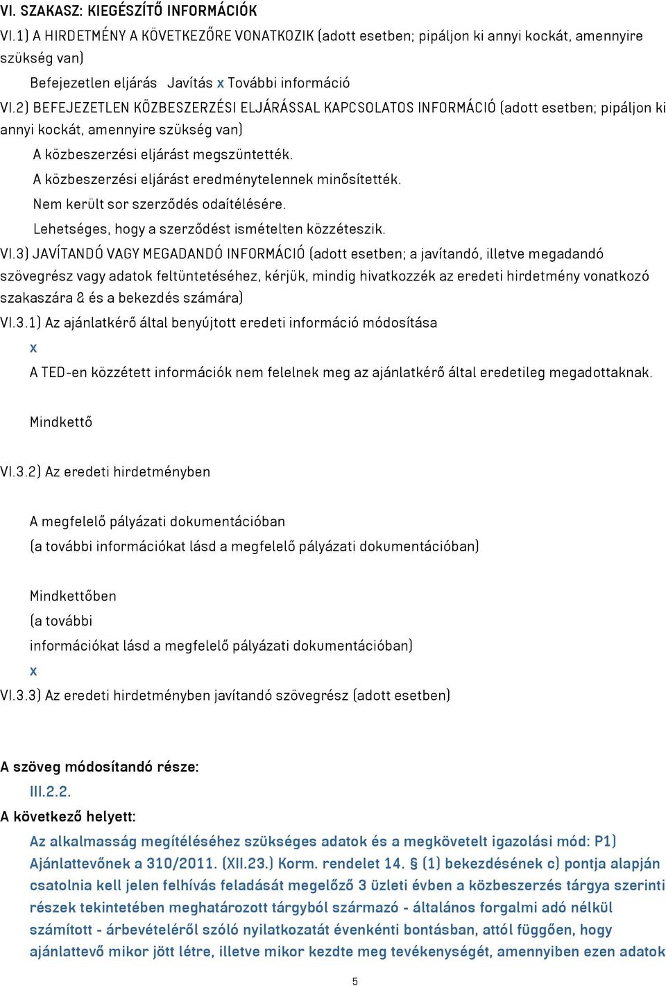 A közbeszerzési eljárást eredménytelennek minősítették. Nem került sor szerződés odaítélésére. Lehetséges, hogy a szerződést ismételten közzéteszik. VI.