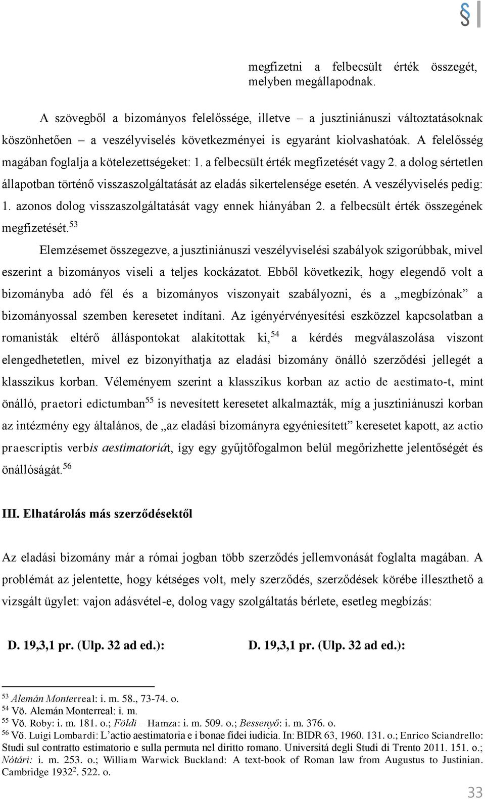 A felelősség magában foglalja a kötelezettségeket: 1. a felbecsült érték megfizetését vagy 2. a dolog sértetlen állapotban történő visszaszolgáltatását az eladás sikertelensége esetén.