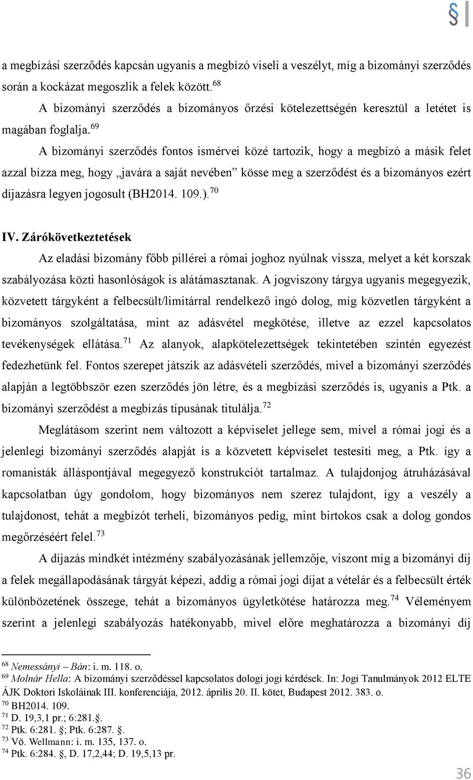 69 A bizományi szerződés fontos ismérvei közé tartozik, hogy a megbízó a másik felet azzal bízza meg, hogy javára a saját nevében kösse meg a szerződést és a bizományos ezért díjazásra legyen