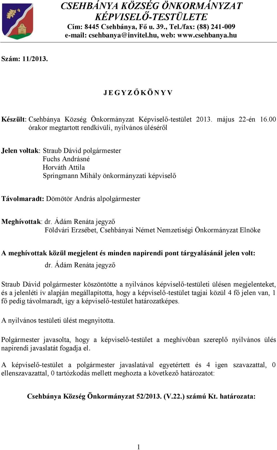 00 órakor megtartott rendkívüli, nyilvános üléséről Jelen voltak: Straub Dávid polgármester Fuchs Andrásné Horváth Attila Springmann Mihály önkormányzati képviselő Távolmaradt: Dömötör András