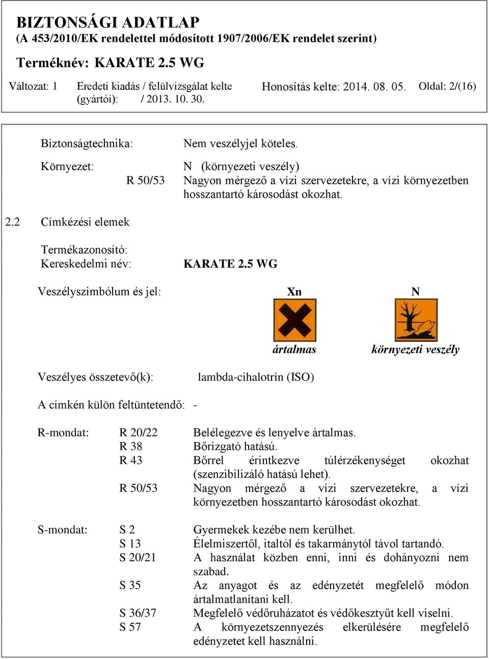 5 WG Veszélyszimbólum és jel: Xn N ártalmas környezeti veszély Veszélyes összetevő(k): lambda-cihalotrin (ISO) A címkén külön feltüntetendő: - R-mondat: R 20/22 Belélegezve és lenyelve ártalmas.
