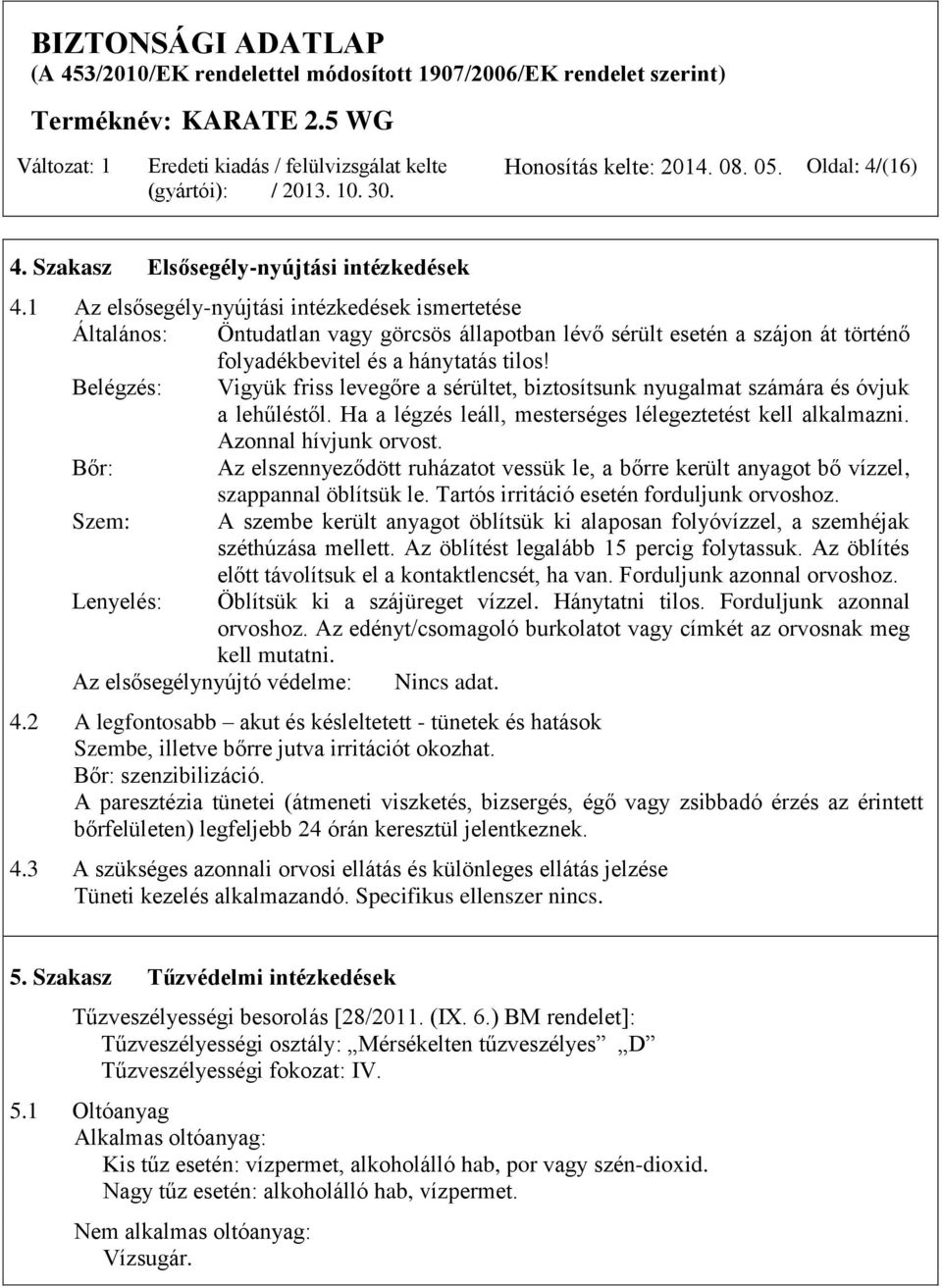Belégzés: Vigyük friss levegőre a sérültet, biztosítsunk nyugalmat számára és óvjuk a lehűléstől. Ha a légzés leáll, mesterséges lélegeztetést kell alkalmazni. Azonnal hívjunk orvost.
