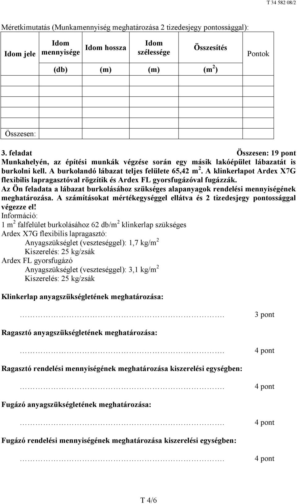 A klinkerlapot Ardex X7G flexibilis lapragasztóval rögzítik és Ardex FL gyorsfugázóval fugázzák. Az Ön feladata a lábazat burkolásához szükséges alapanyagok rendelési mennyiségének meghatározása.