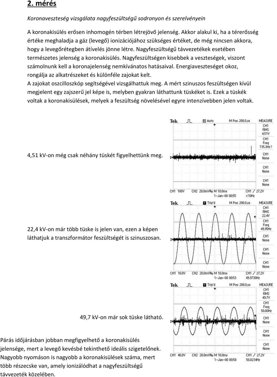 Nagyfeszültségű távvezetékek esetében természetes jelenség a koronakisülés. Nagyfeszültségen kisebbek a veszteségek, viszont számolnunk kell a koronajelenség nemkívánatos hatásaival.