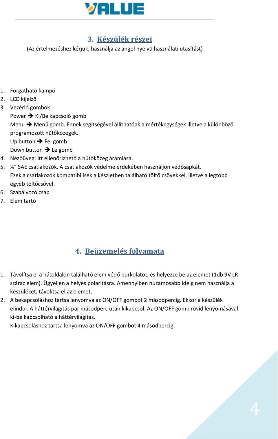 ¼ SAE csatlakozók. A csatlakozók védelme érdekében használjon védősapkát. Ezek a csatlakozók kompatibilisek a készletben található töltő csövekkel, illetve a legtöbb egyéb töltőcsővel. 6.