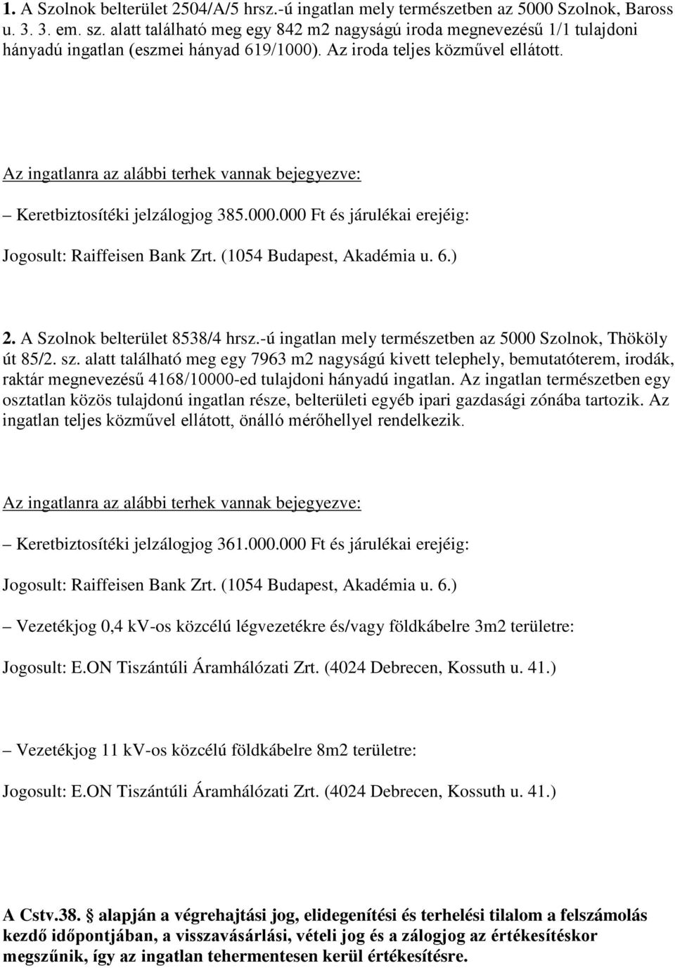 Az ingatlanra az alábbi terhek vannak bejegyezve: Keretbiztosítéki jelzálogjog 385.000.000 Ft és járulékai erejéig: Jogosult: Raiffeisen Bank Zrt. (1054 Budapest, Akadémia u. 6.) 2.