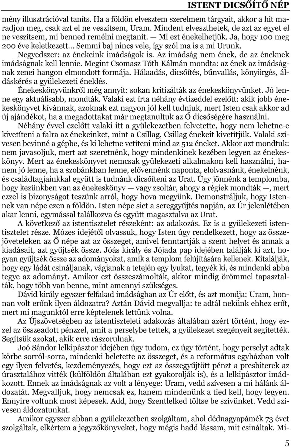 Negyedszer: az énekeink imádságok is. Az imádság nem ének, de az éneknek imádságnak kell lennie. Megint Csomasz Tóth Kálmán mondta: az ének az imádságnak zenei hangon elmondott formája.