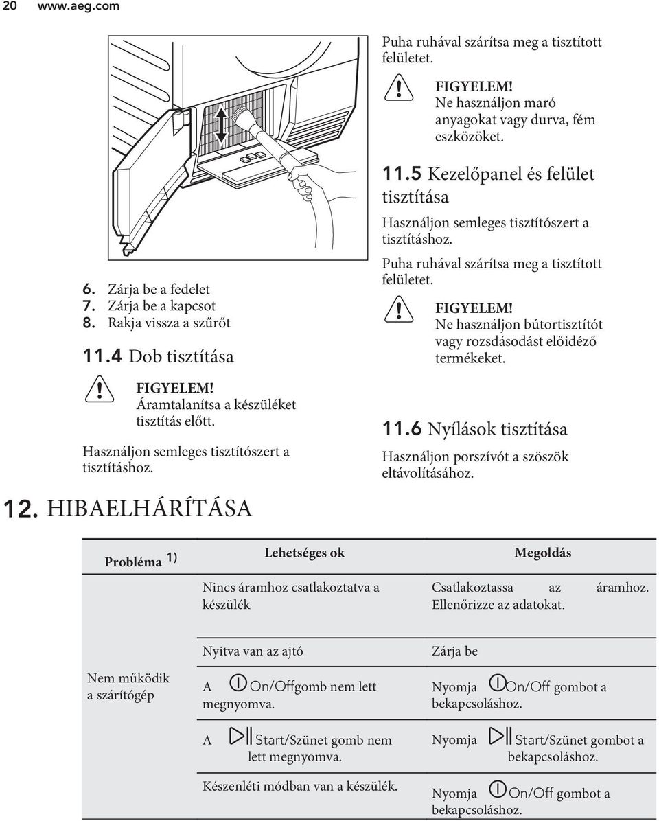 5 Kezelőpanel és felület tisztítása Használjon semleges tisztítószert a tisztításhoz. Puha ruhával szárítsa meg a tisztított felületet. FIGYELEM!