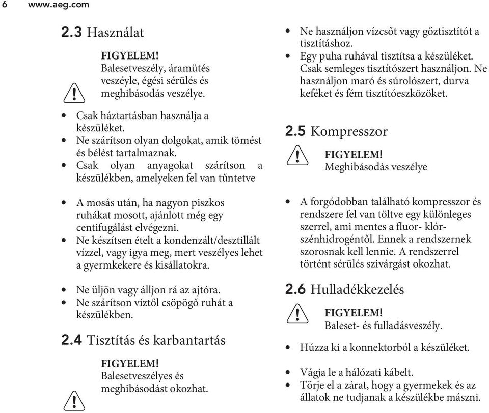 Csak olyan anyagokat szárítson a készülékben, amelyeken fel van tűntetve A mosás után, ha nagyon piszkos ruhákat mosott, ajánlott még egy centifugálást elvégezni.