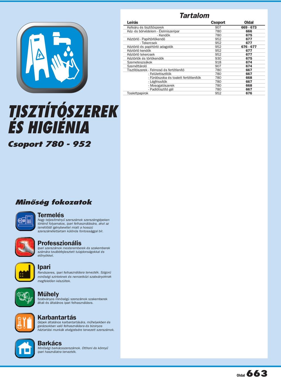 és fertőtlenítő 780 667 Tisztítószerek - Felülettisztítók 780 667 Tisztítószerek - Fürdőszoba és toalett fertőtlenítők 780 668 Tisztítószerek - Légfrissítők 780 667 Tisztítószerek - Mosogatószerek