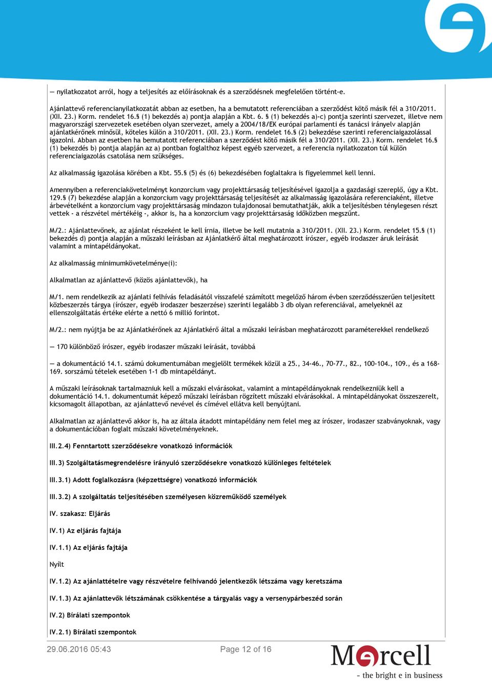 (1) bekezdés a)-c) pontja szerinti szervezet, illetve nem magyarországi szervezetek esetében olyan szervezet, amely a 2004/18/EK európai parlamenti és tanácsi irányelv alapján ajánlatkérőnek minősül,