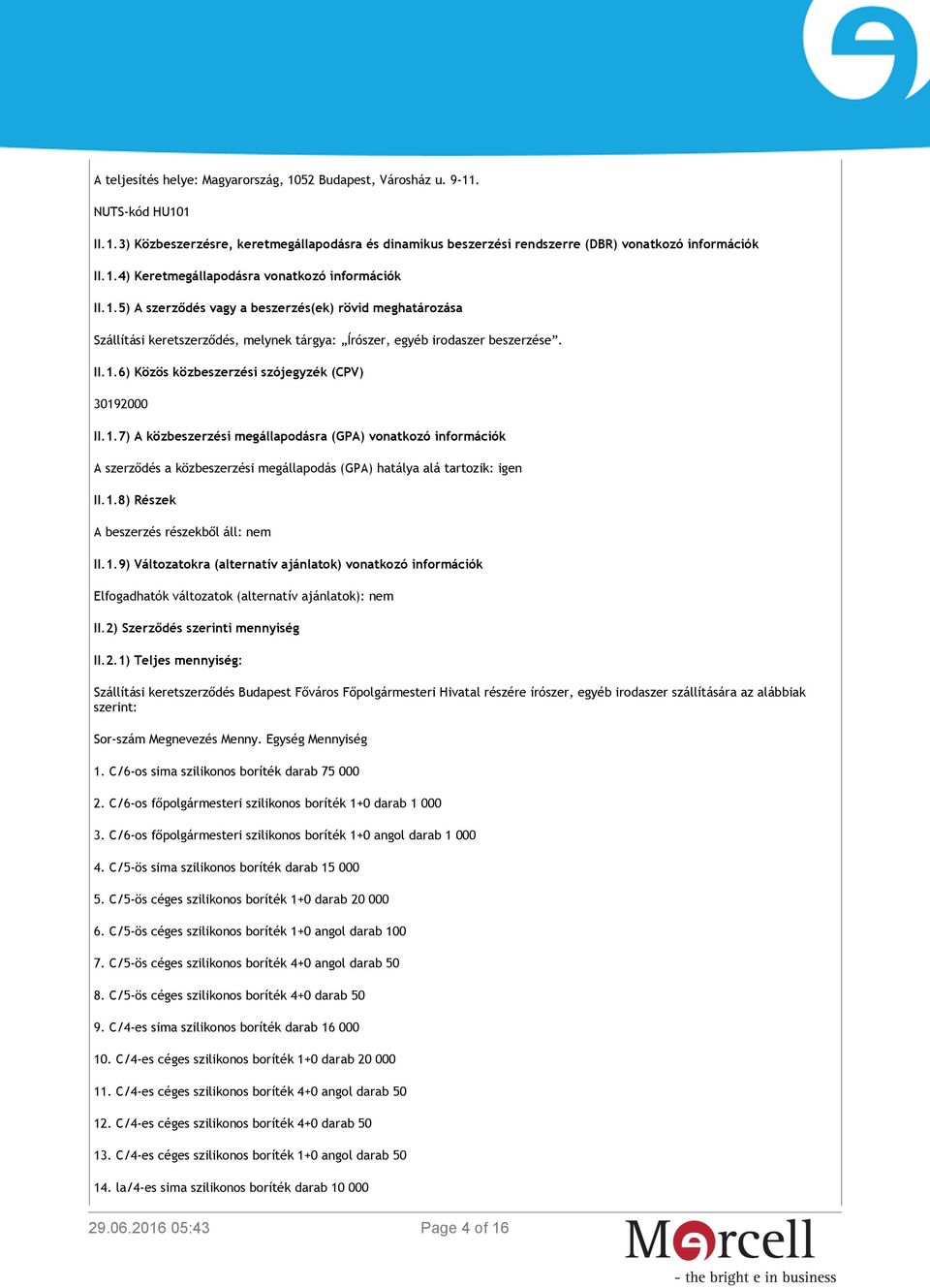 1.8) Részek A beszerzés részekből áll: nem II.1.9) Változatokra (alternatív ajánlatok) vonatkozó információk Elfogadhatók változatok (alternatív ajánlatok): nem II.2) Szerződés szerinti mennyiség II.