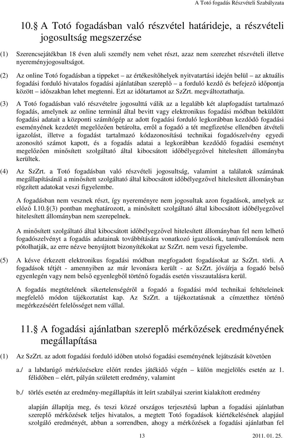 (2) Az online Totó fogadásban a tippeket az értékesítőhelyek nyitvatartási idején belül az aktuális fogadási forduló hivatalos fogadási ajánlatában szereplő a forduló kezdő és befejező időpontja