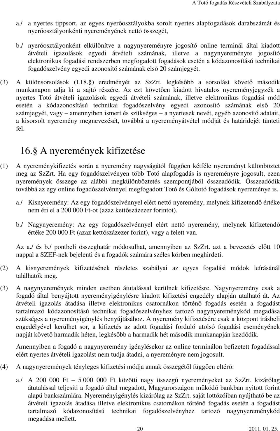 rendszerben megfogadott fogadások esetén a kódazonosítású technikai fogadószelvény egyedi azonosító számának első 20 számjegyét. (3) A különsorsolások (I.18. ) eredményét az SzZrt.