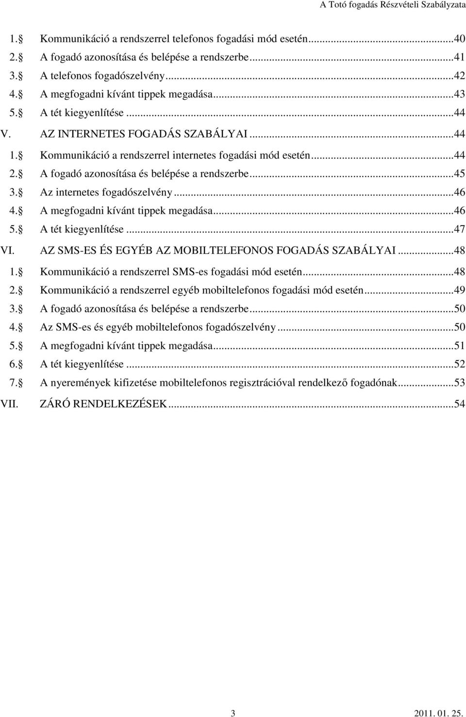 Az internetes fogadószelvény...46 4. A megfogadni kívánt tippek megadása...46 5. A tét kiegyenlítése...47 VI. AZ SMS-ES ÉS EGYÉB AZ MOBILTELEFONOS FOGADÁS SZABÁLYAI...48 1.