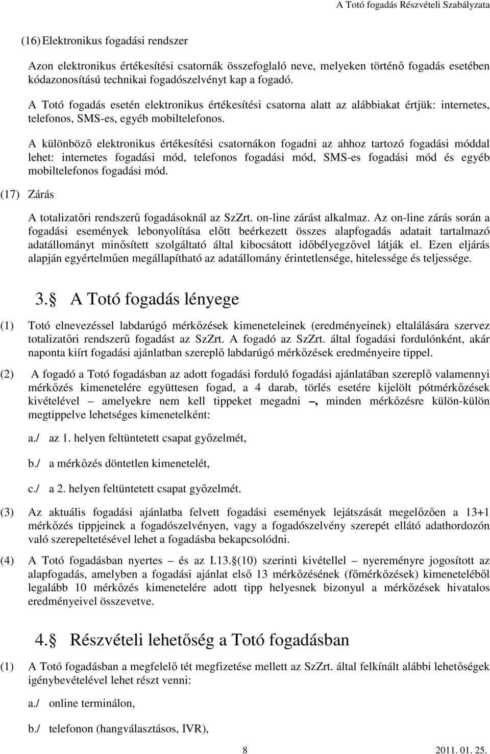 A különböző elektronikus értékesítési csatornákon fogadni az ahhoz tartozó fogadási móddal lehet: internetes fogadási mód, telefonos fogadási mód, SMS-es fogadási mód és egyéb mobiltelefonos fogadási
