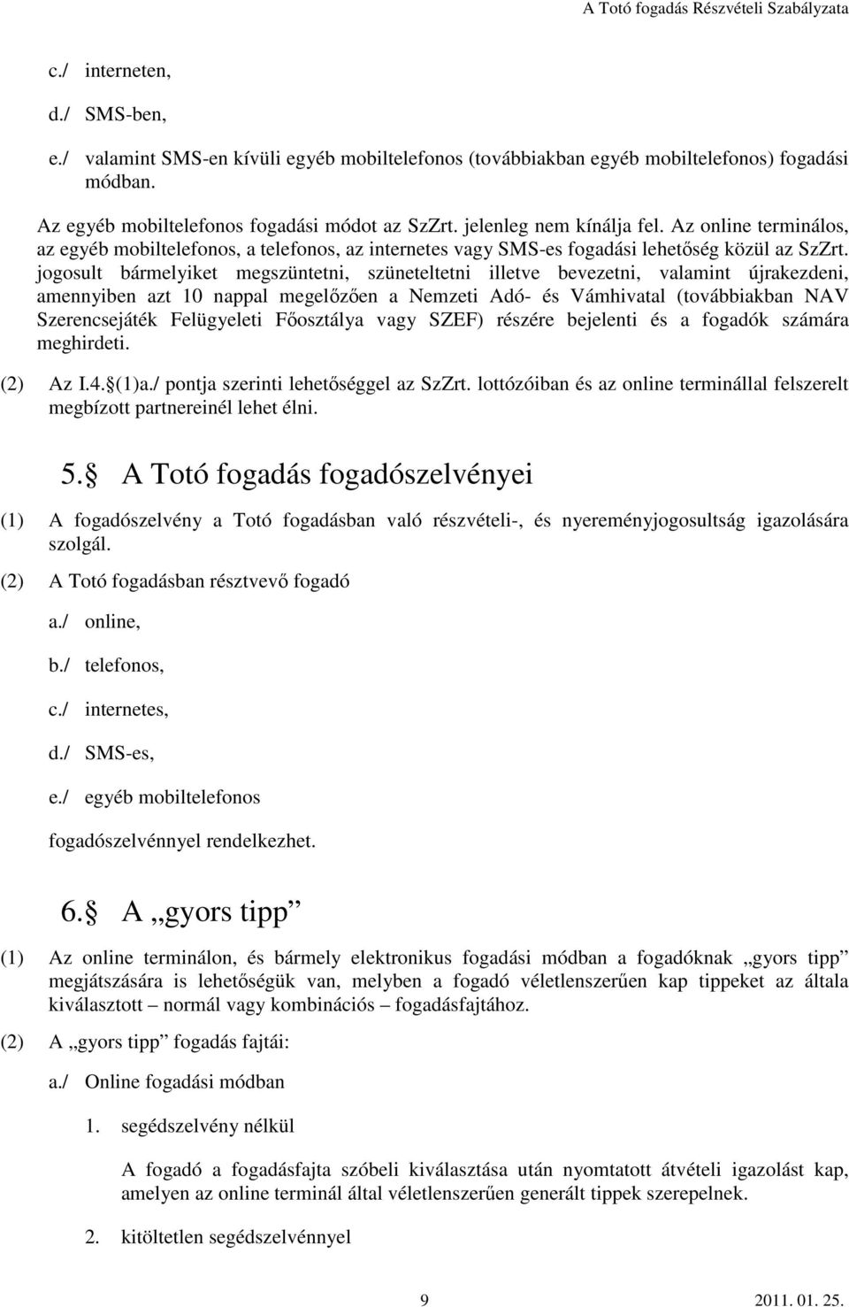 jogosult bármelyiket megszüntetni, szüneteltetni illetve bevezetni, valamint újrakezdeni, amennyiben azt 10 nappal megelőzően a Nemzeti Adó- és Vámhivatal (továbbiakban NAV Szerencsejáték Felügyeleti