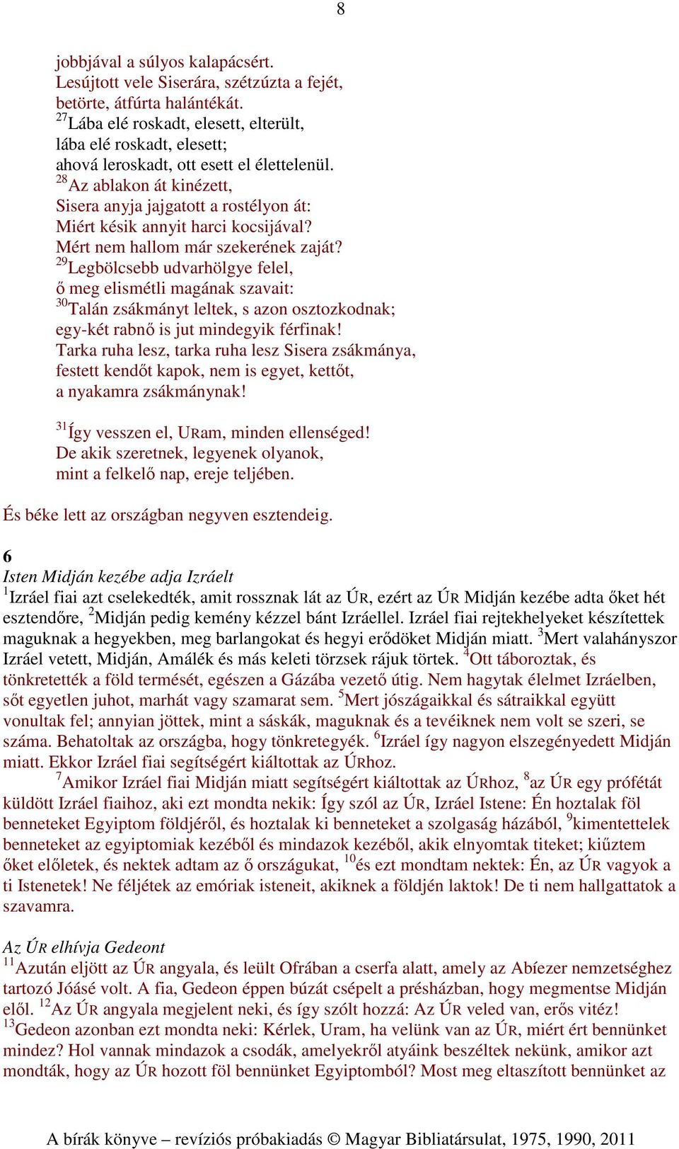 28 Az ablakon át kinézett, Sisera anyja jajgatott a rostélyon át: Miért késik annyit harci kocsijával? Mért nem hallom már szekerének zaját?