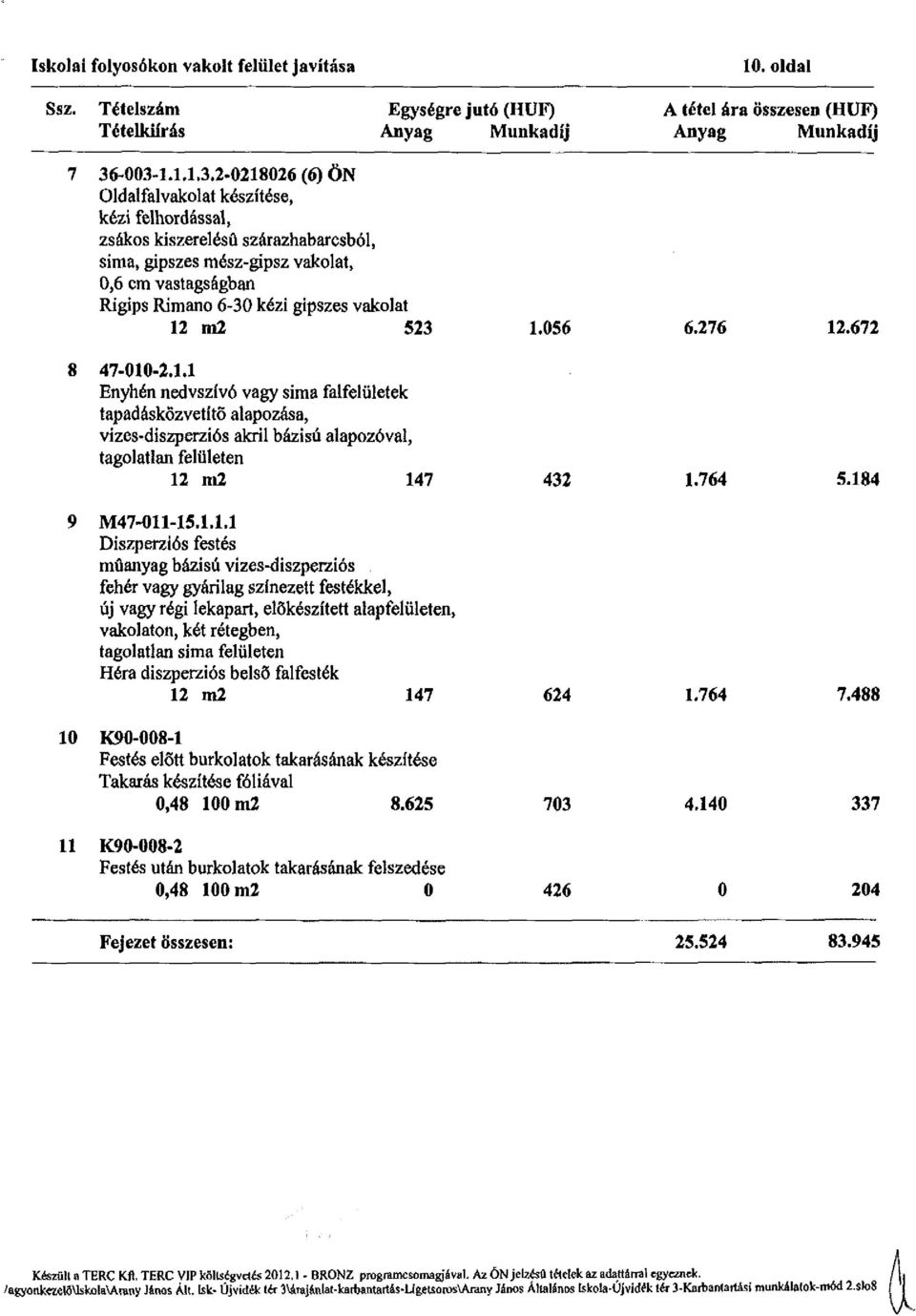 vakolat 12 m2 523 1.056 6.276 12.672 8 47-010-2.1.1 Enyhén nedvszívó vagy sima falfelületek tapadáskőzvetíto alapozása, vizes-diszperziós akril bázisú alapozóval, tagolatlan felületen 12 m2 147 432 1.