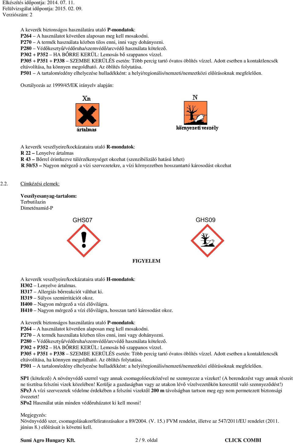 P305 + P351 + P338 SZEMBE KERÜLÉS esetén: Több percig tartó óvatos öblítés vízzel. Adott esetben a kontaktlencsék eltávolítása, ha könnyen megoldható. Az öblítés folytatása.