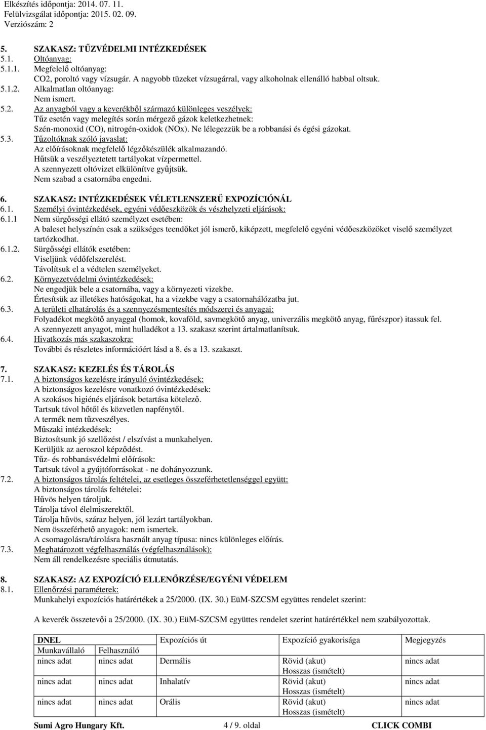 Ne lélegezzük be a robbanási és égési gázokat. 5.3. Tűzoltóknak szóló javaslat: Az előírásoknak megfelelő légzőkészülék alkalmazandó. Hűtsük a veszélyeztetett tartályokat vízpermettel.