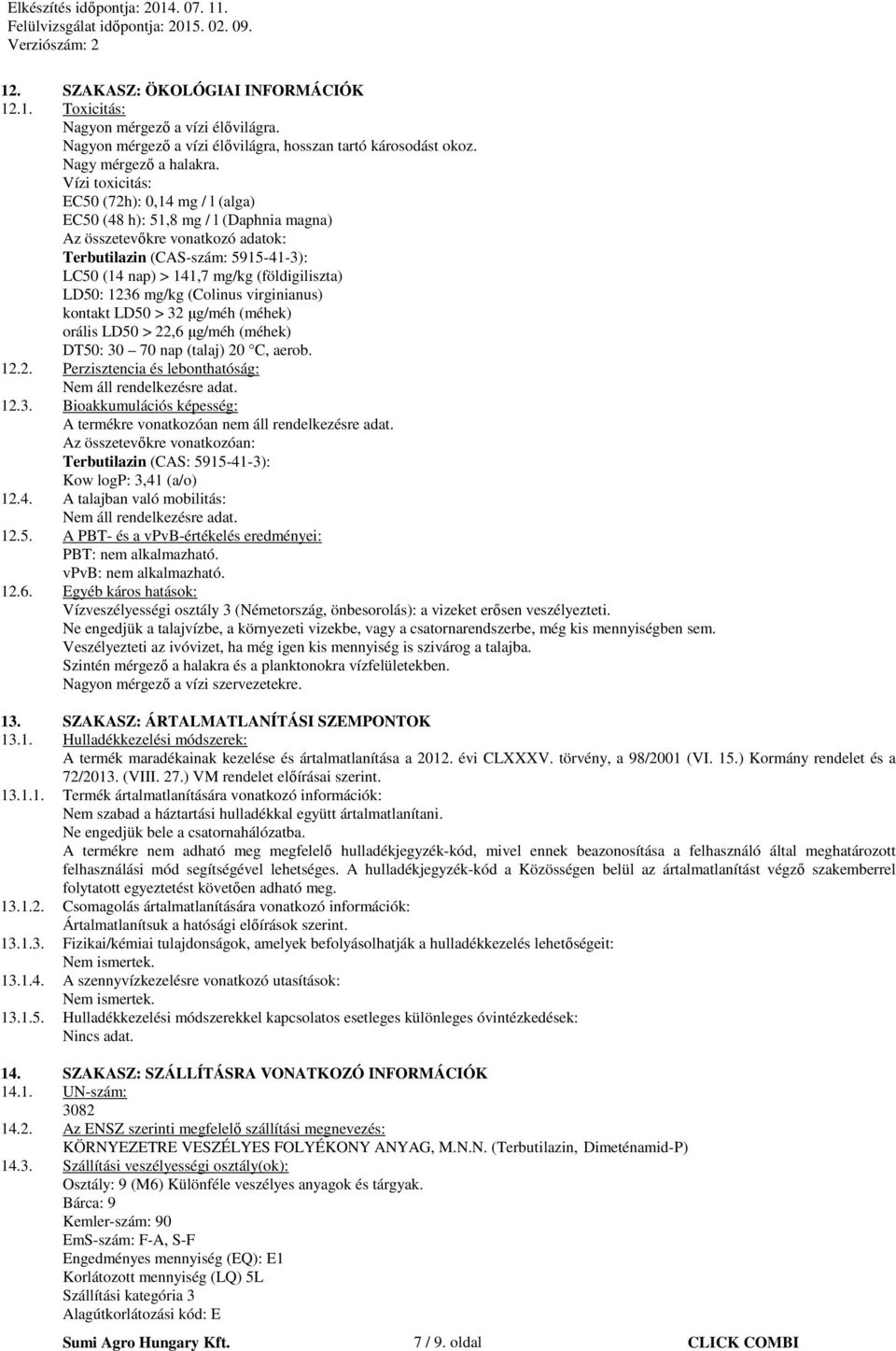 (földigiliszta) LD50: 1236 mg/kg (Colinus virginianus) kontakt LD50 > 32 μg/méh (méhek) orális LD50 > 22,6 μg/méh (méhek) DT50: 30 70 nap (talaj) 20 C, aerob. 12.2. Perzisztencia és lebonthatóság: 12.