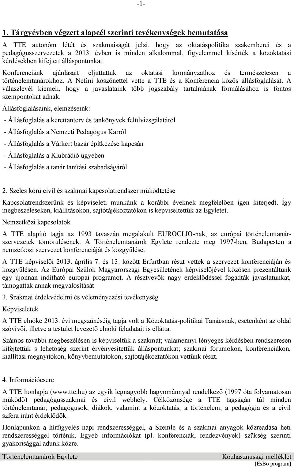 Konferenciánk ajánlásait eljuttattuk az oktatási kormányzathoz és természetesen a történelemtanárokhoz. A Nefmi köszönettel vette a TTE és a Konferencia közös állásfoglalását.
