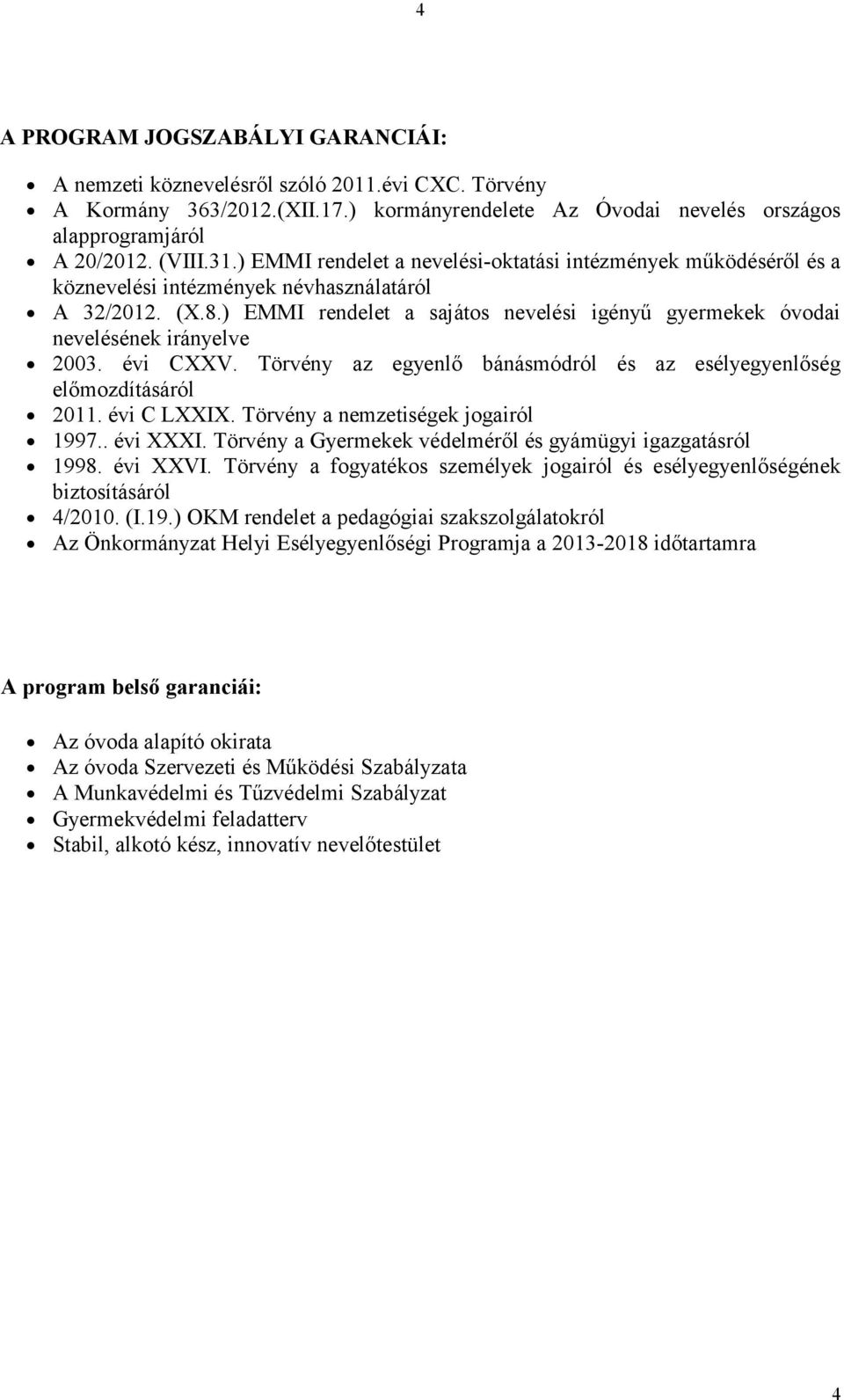 ) EMMI rendelet a sajátos nevelési igényű gyermekek óvodai nevelésének irányelve 2003. évi CXXV. Törvény az egyenlő bánásmódról és az esélyegyenlőség előmozdításáról 2011. évi C LXXIX.