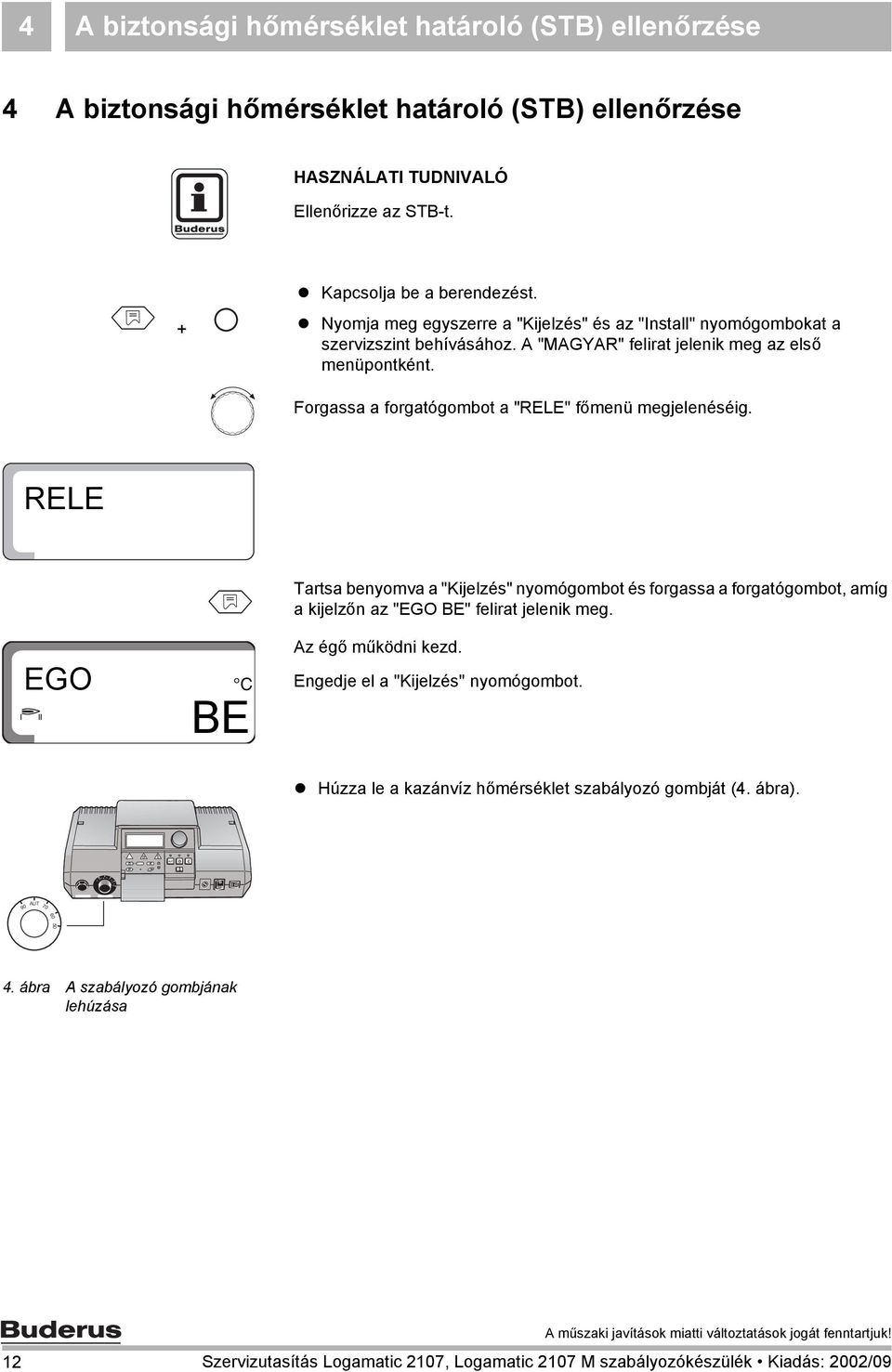 Kapcsolja be a berendezést. Nyomja meg egyszerre a "Kijelzés" és az "Install" nyomógombokat a szervizszint behívásához. A "MAGYAR" felirat jelenik meg az első menüpontként.