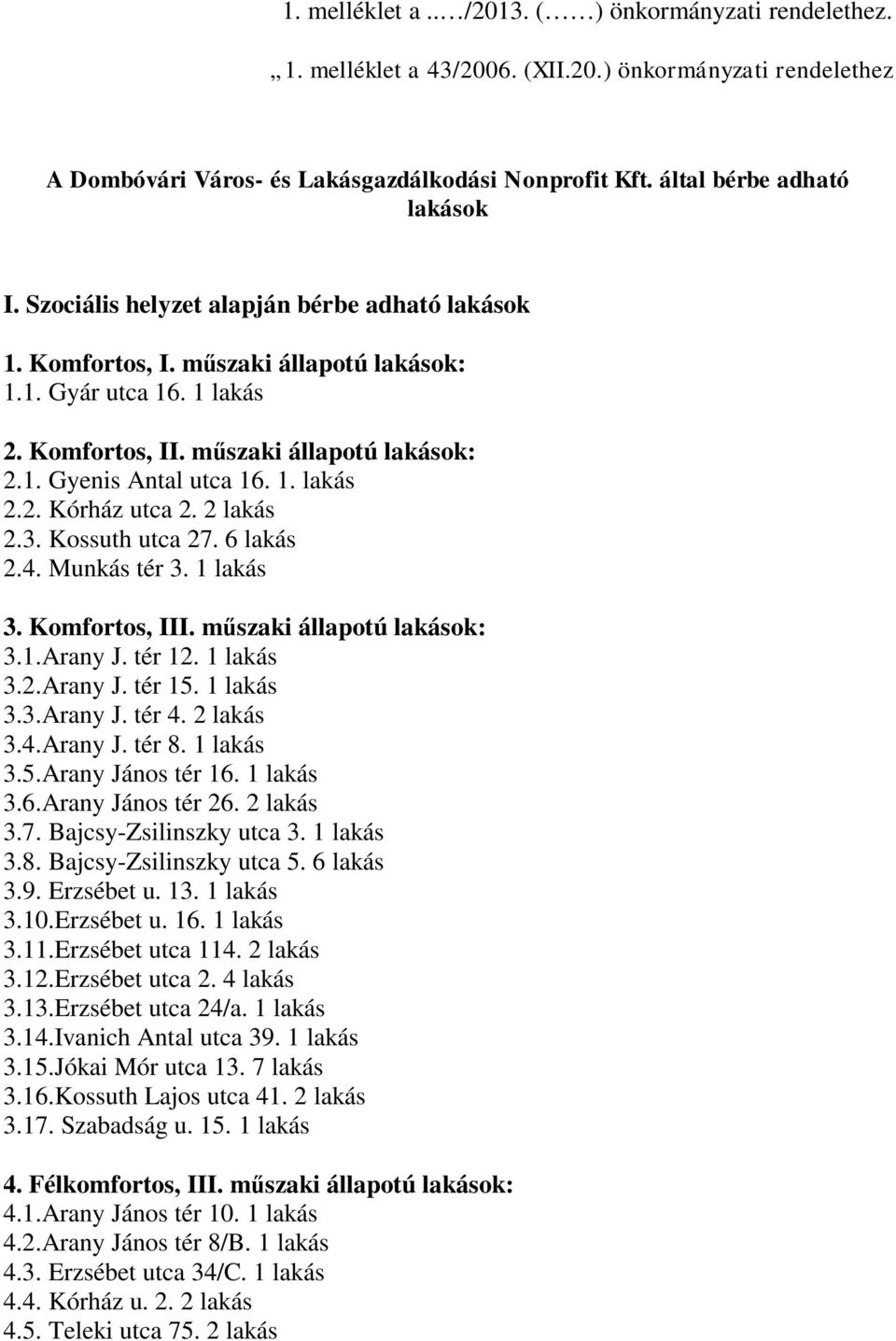 2 lakás 2.3. Kossuth utca 27. 6 lakás 2.4. Munkás tér 3. 1 lakás 3. Komfortos, III. műszaki állapotú lakások: 3.1.Arany J. tér 12. 1 lakás 3.2.Arany J. tér 15. 1 lakás 3.3.Arany J. tér 4. 2 lakás 3.4.Arany J. tér 8.