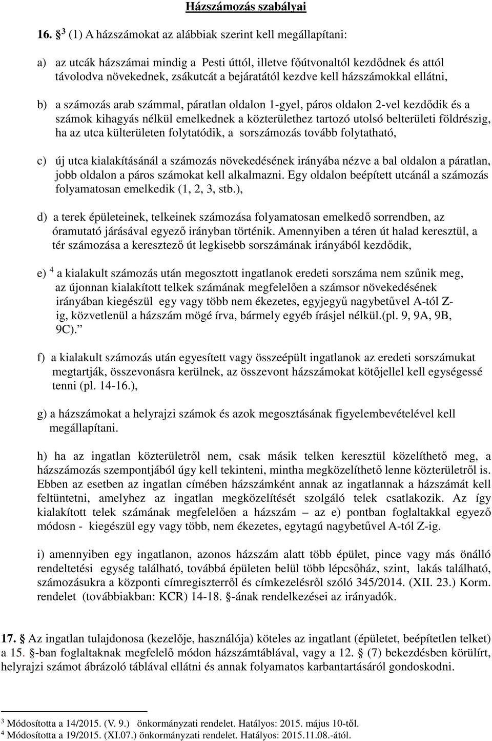 kell házszámokkal ellátni, b) a számozás arab számmal, páratlan oldalon 1-gyel, páros oldalon 2-vel kezdődik és a számok kihagyás nélkül emelkednek a közterülethez tartozó utolsó belterületi