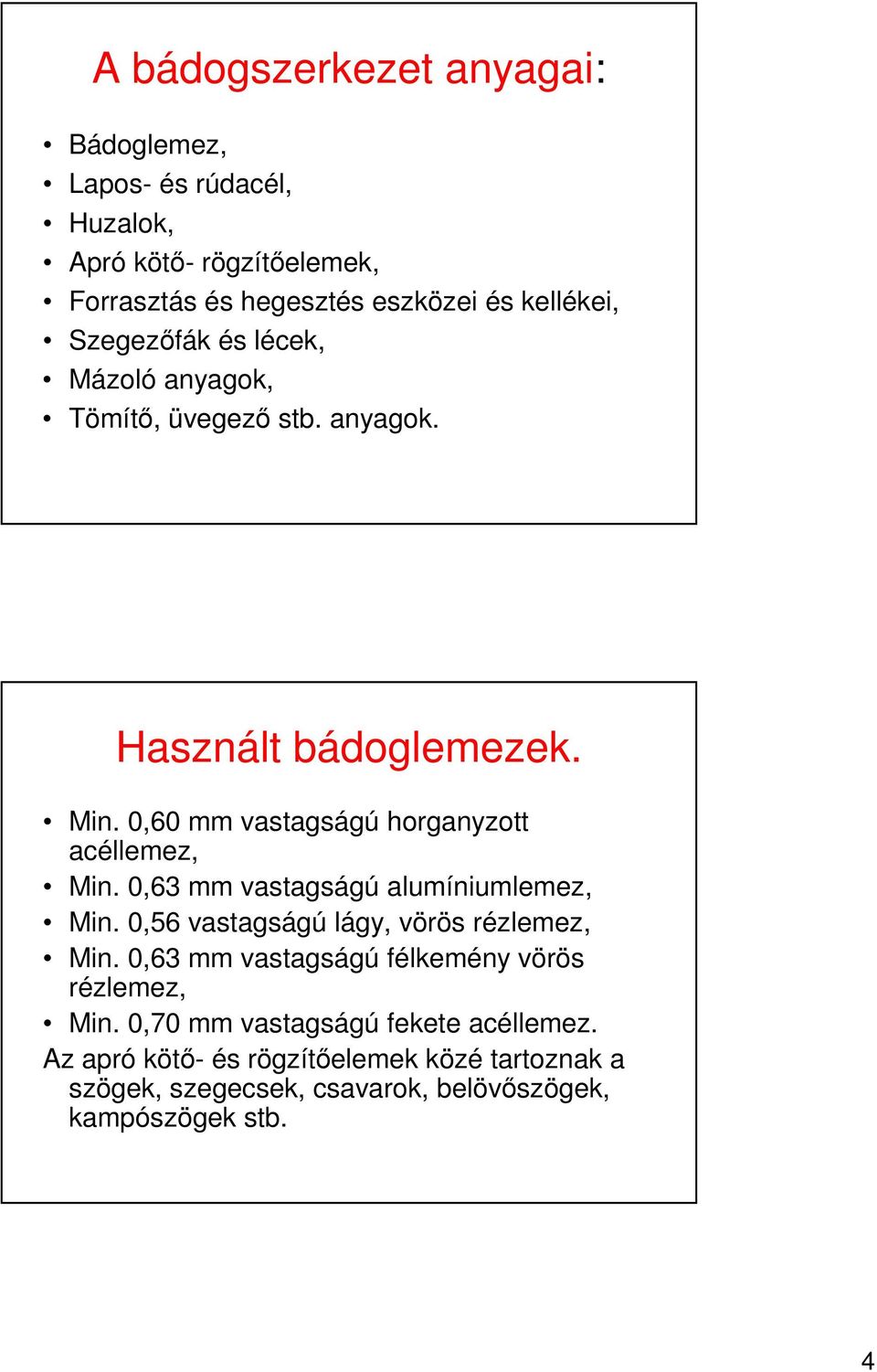0,60 mm vastagságú horganyzott acéllemez, Min. 0,63 mm vastagságú alumíniumlemez, Min. 0,56 vastagságú lágy, vörös rézlemez, Min.