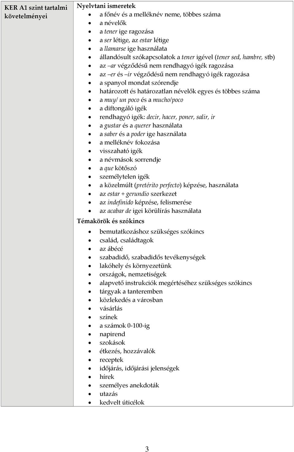 muy/ un poco és a mucho/poco a diftongáló igék rendhagyó igék: decir, hacer, poner, salir, ir a gustar és a querer használata a saber és a poder ige használata a melléknév fokozása visszaható igék a