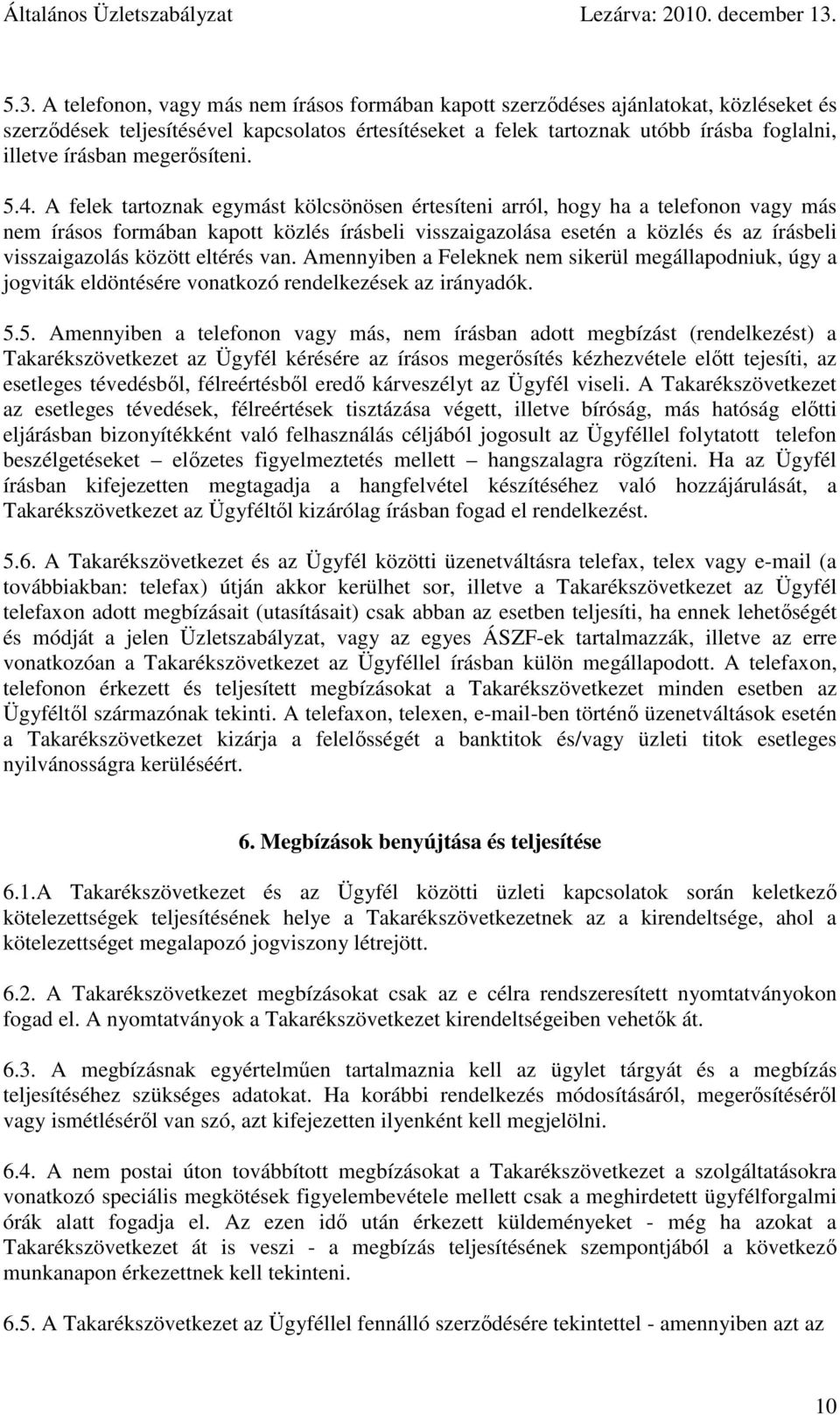 A felek tartoznak egymást kölcsönösen értesíteni arról, hogy ha a telefonon vagy más nem írásos formában kapott közlés írásbeli visszaigazolása esetén a közlés és az írásbeli visszaigazolás között