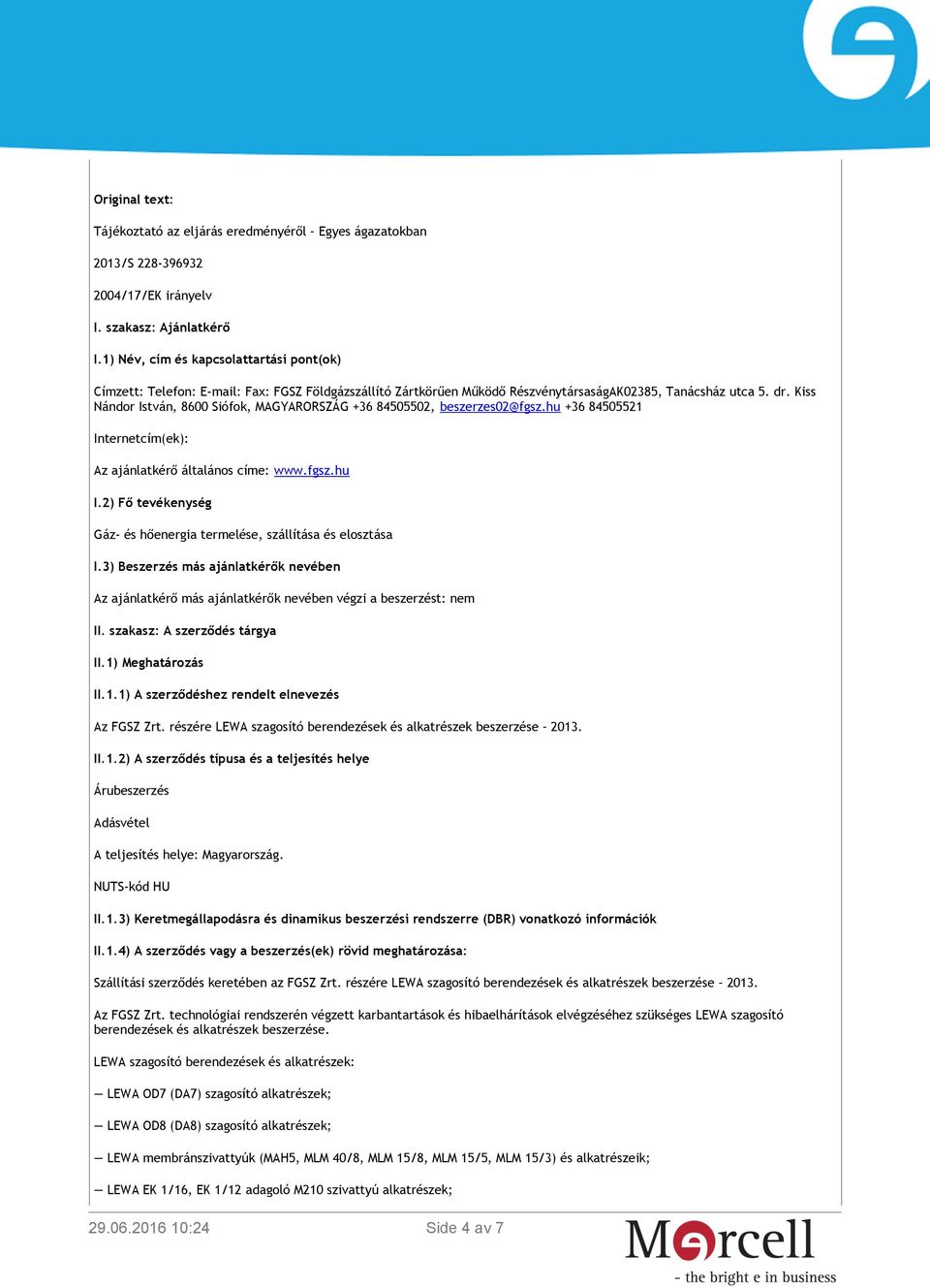 Kiss Nándor István, 8600 Siófok, MAGYARORSZÁG +36 84505502, beszerzes02@fgsz.hu +36 84505521 Internetcím(ek): Az ajánlatkérő általános címe: www.fgsz.hu I.