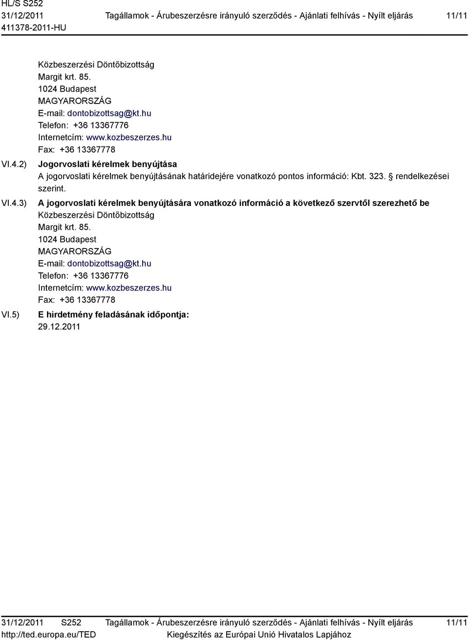 hu Fax: +36 13367778 Jogorvoslati kérelmek benyújtása A jogorvoslati kérelmek benyújtásának határidejére vonatkozó pontos információ: Kbt. 323. rendelkezései szerint.